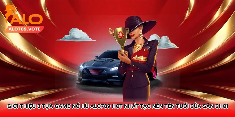 Giới thiệu 3 tựa game nổ hũ Alo789 hot nhất tạo nên tên tuổi của sân chơi