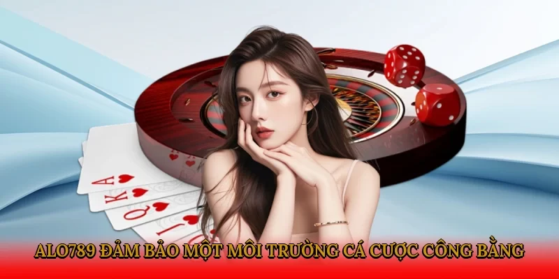 Alo789 đảm bảo một môi trường cá cược công bằng